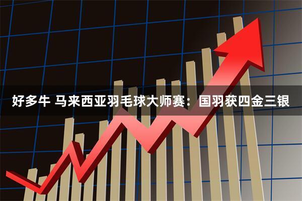 好多牛 马来西亚羽毛球大师赛：国羽获四金三银