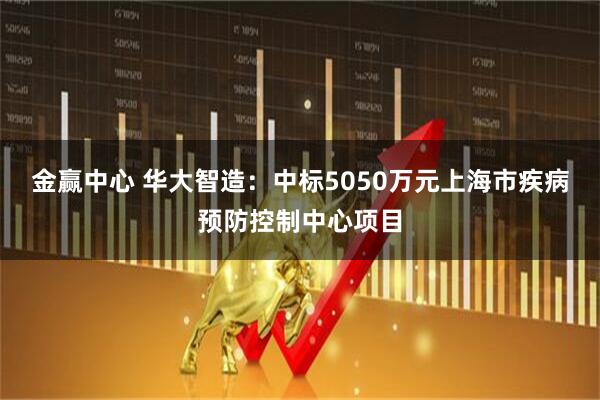 金赢中心 华大智造：中标5050万元上海市疾病预防控制中心项目