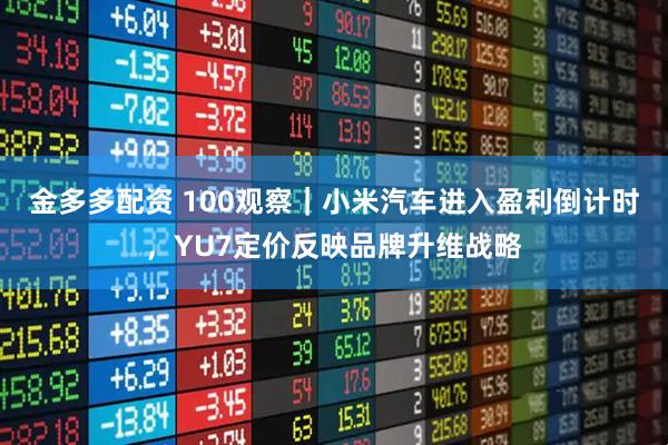 金多多配资 100观察｜小米汽车进入盈利倒计时，YU7定价反映品牌升维战略