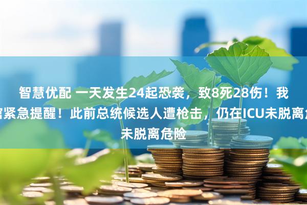 智慧优配 一天发生24起恐袭，致8死28伤！我使馆紧急提醒！此前总统候选人遭枪击，仍在ICU未脱离危险