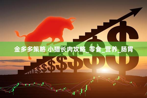 金多多策略 小猫长肉攻略_零食_营养_肠胃