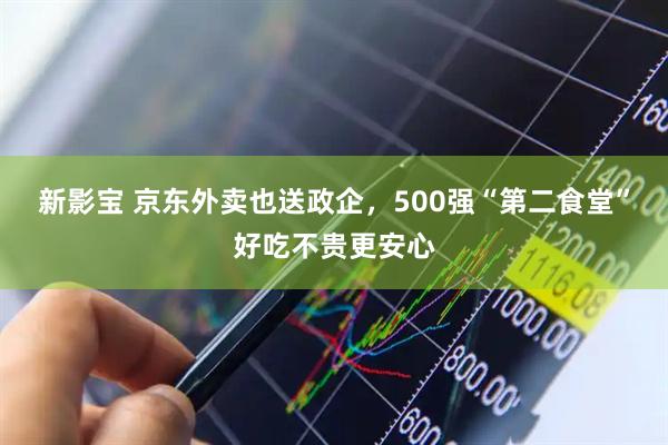 新影宝 京东外卖也送政企，500强“第二食堂”好吃不贵更安心