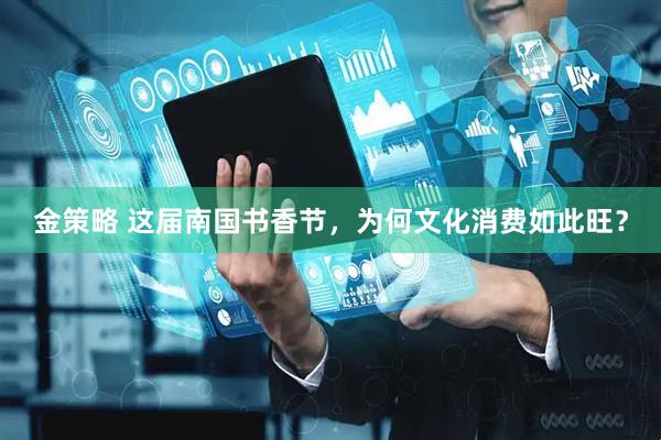 金策略 这届南国书香节，为何文化消费如此旺？